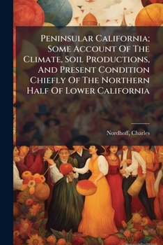Paperback Peninsular California; Some Account Of The Climate, Soil Productions, And Present Condition Chiefly Of The Northern Half Of Lower California Book