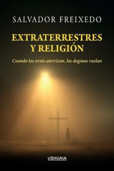 Extraterrestres y religión: Cuando los ovnis aterrizan, los dogmas vuelan