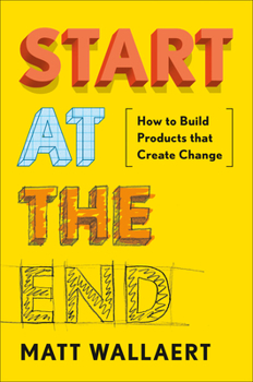 Hardcover Start at the End: How to Build Products That Create Change Book