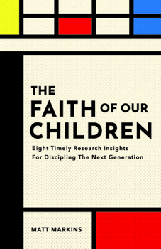 Paperback The Faith of Our Children: Eight Timely Research Insights for Discipling the Next Generation Book