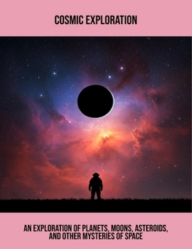Cosmic Exploration: An Exploration Of Planets, Moons, Asteroids, And Other Mysteries Of Space