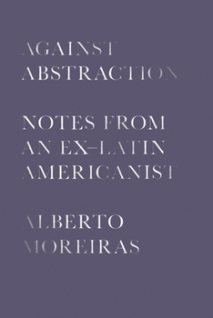 Hardcover Against Abstraction: Notes from an Ex-Latin Americanist Book