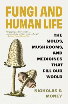 Paperback Fungi and Human Life: The Molds, Mushrooms, and Medicines That Fill Our World Book