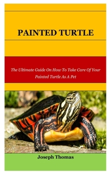 Paperback Painted Turtle: The Ultimate Guide On How To Take Care Of Your Painted Turtle As A Pet Book