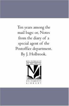 Paperback Ten Years Among the Mail Bags: or, Notes From the Diary of A Special Agent of the Post-Office Department. by J. Holbrook. Book