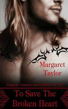 Paperback To Save The Broken Heart: Dragons, Griffons and Centaurs, Oh My! Book