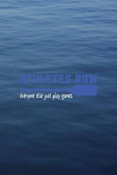 Athletes Row Everyone Else Just Plays Games: All Purpose 6x9 Blank Lined Notebook Journal Way Better Than A Card Trendy Unique Gift Blue Texture Rowing