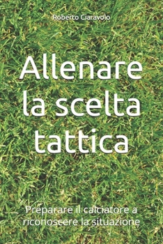 Paperback Allenare la scelta tattica: Preparare il calciatore a riconoscere la situazione [Italian] Book