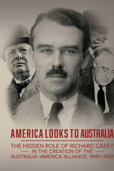 Paperback America Looks to Australia: The Hidden Role of Richard Casey in the Creation of the Australia-America Alliance, 1940-1942 Book