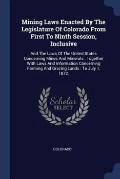 Paperback Mining Laws Enacted By The Legislature Of Colorado From First To Ninth Session, Inclusive: And The Laws Of The United States Concerning Mines And Mine Book