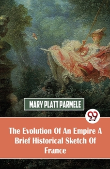 The Evolution of an Empire; A Brief Historical Sketch of France