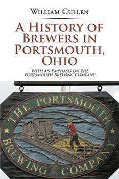 Paperback A History of Brewers in Portsmouth, Ohio: With an Emphasis on the Portsmouth Brewing Company Book