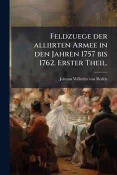 Feldzuege der alliirten Armee in den Jahren 1757 bis 1762. Erster Theil.