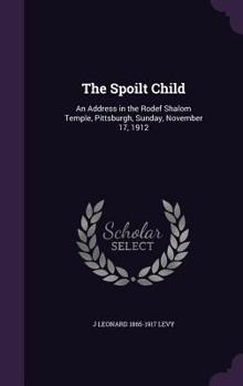 Hardcover The Spoilt Child: An Address in the Rodef Shalom Temple, Pittsburgh, Sunday, November 17, 1912 Book