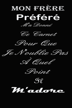 Mon frère Préféré M'a Donné Ce Carnet Pour Que Je N'oublie Pas À Quel Point Il m'adore: magnifique cahier de notes,belle idée de cadeau pour ton frere ta soeur.. (French Edition)