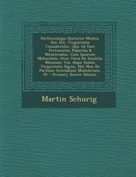 Paperback Parthenologia Historico-Medica, Hoc Est, Virginitatis Consideratio,: Qua Ad Eam Pertinentes Pubertas & Menstruatio, Cum Ipsarum Maturitate, Item Varia [Latin] Book