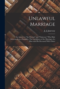 Paperback Unlawful Marriage: an Answer to "the Puritan" and "Omicron," Who Hale Advocated, in a Pamphlet, The Lawfulness of the Marriage of a Man W Book