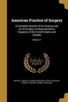 American Practice of Surgery: A Complete System of the Science and Art of Surgery, by Representative Surgeons of the United States and Canada; Volume 7