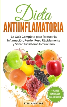Dieta Antiinflamatoria: La Gu�a Completa para Reducir la Inflamaci�n, Perder Peso R�pidamente y Sanar Tu Sistema Inmunitario + Plan de Comidas con Recetas F�ciles. Anti-inflammatory Diet