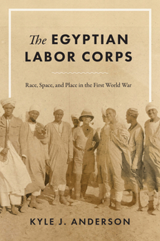 Hardcover The Egyptian Labor Corps: Race, Space, and Place in the First World War Book