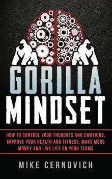 Hardcover Gorilla Mindset: How to Control Your Thoughts and Emotions, Improve Your Health and Fitness, Make More Money and Live Life on Your Terms Book