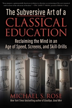 Hardcover The Subversive Art of a Classical Education: Reclaiming the Mind in an Age of Speed, Screens, and Skill-Drills Book
