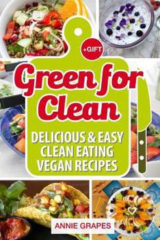 Green for Clean: Delicious & Easy Clean Eating Vegan Recipes (Clean Eating, Clean Eating Cookbook, Vegan Cookbook, Clean Eating Recipes, Vegan Recipes, Clean Eating Diet, Vegan Recipes Cookbook)