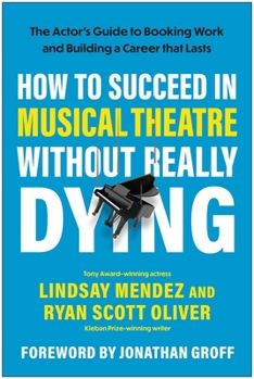 How to Succeed in Musical Theatre Without Really Dying: The Actor's Guide to Booking Work and Building a Career that Lasts