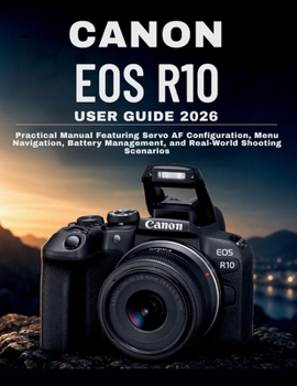 Paperback Canon EOS R10 User Guide 2026: Practical Manual Featuring Servo AF Configuration, Menu Navigation, Battery Management, and Real-World Shooting Scenari Book
