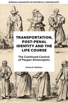 Transportation, Post-Penal Identity and the Life Course: The Continued Control of Pauper-Emancipists (Emerald Advances in Historical Criminology)
