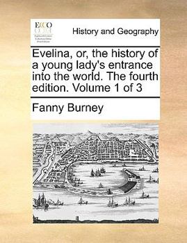 Evelina, or, the history of a young lady's entrance into the world. The fourth edition. Volume 1 of 3