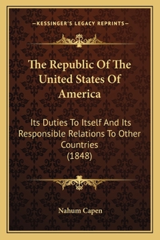 Paperback The Republic Of The United States Of America: Its Duties To Itself And Its Responsible Relations To Other Countries (1848) Book