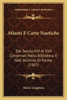 Paperback Atlanti E Carte Nautiche: Del Secolo XIV Al XVII Conservati Nella Biblioteca E Nell' Archivio Di Parma (1907) [Italian] Book