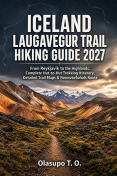 Iceland Laugavegur Trail Hiking Guide 2027: From Reykjavik to the Highlands: Complete Hut-to-Hut Trekking Itinerary, Detailed Trail Maps & Fimmvörðuhá