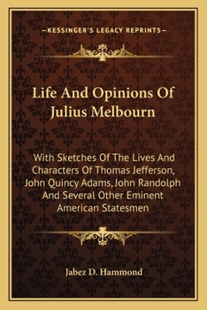 Paperback Life And Opinions Of Julius Melbourn: With Sketches Of The Lives And Characters Of Thomas Jefferson, John Quincy Adams, John Randolph And Several Othe Book