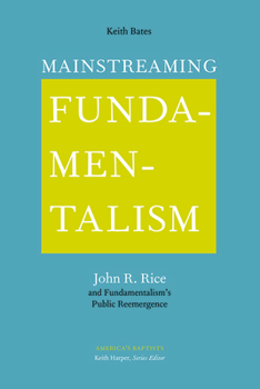 Mainstreaming Fundamentalism: John R. Rice and Fundamentalism's Public Reemergence - Book  of the America’s Baptists