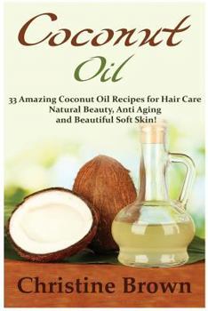 Paperback Coconut Oil: Coconut Oil for Beginners - 33 Amazing Coconut Oil Recipes for Hair Care, Natural Beauty, Anti-Aging and Beautiful Sof Book