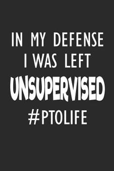 In My Defense I Was Left Unsupervised #PTOLIFE: Funny Gift Notebook for School PTO Volunteers Moms Dads (Journal, Diary)