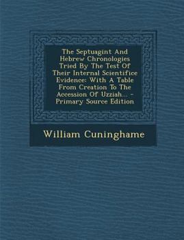 The Septuagint and Hebrew Chronologies Tried by the Test of Their Internal Scientifice Evidence: With a Table from Creation to the Accession of Uzziah...