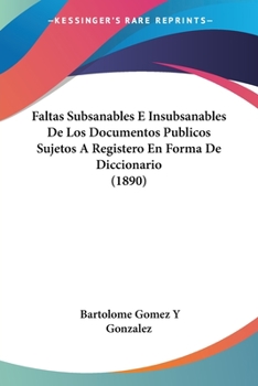 Paperback Faltas Subsanables E Insubsanables De Los Documentos Publicos Sujetos A Registero En Forma De Diccionario (1890) [Spanish] Book