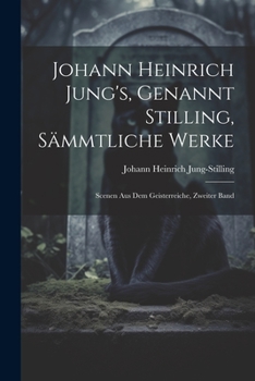 Johann Heinrich Jung's, Genannt Stilling, Sämmtliche Werke: Scenen Aus Dem Geisterreiche, Zweiter Band