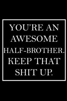 You're An Awesome Half-Brother. Keep That Shit Up.: Blank Lined Dott Notebook / Funny Quotes / Journal / Diary / Composition Book / Daily Planner / ... Gag Gift Gift for Family Relationship