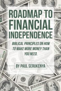 Roadmap to Financial Independence: Biblical Principles on How to Make More Money Than You Need.