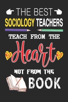 The Best Sociology Teachers Teach from the Heart not from the Book: Best Sociology Teacher Appreciation gifts notebook, Great for Teacher Appreciation/Thank You/Retirement/Year End Gift