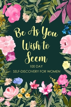 Paperback Be As You Wish To Seem: 100 Day Self-Discovery for Women, Self-Exploration Journal, Self Discovery Questions, Find Your Passion, Mindfulness Book