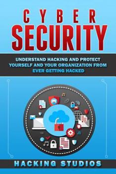 Paperback Cyber Security: Understand Hacking and Protect Yourself and Your Organization From Ever Getting Hacked Book