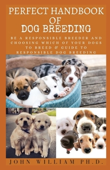 Paperback Perfect Handbook of Dog Breeding: Be A Responsible Breeder And Choosing Which Of Yоur Dogs Tо Brееd & Guіdе To R&# Book