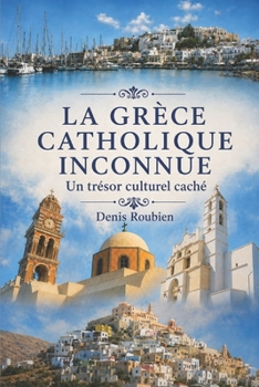 La Grèce catholique inconnue. Un trésor culturel caché (Voyage dans la culture et le paysage) (French Edition)