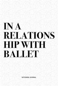 Paperback In A Relationship with Ballet: A 6x9 Inch Diary Notebook Journal With A Bold Text Font Slogan On A Matte Cover and 120 Blank Lined Pages Makes A Grea Book