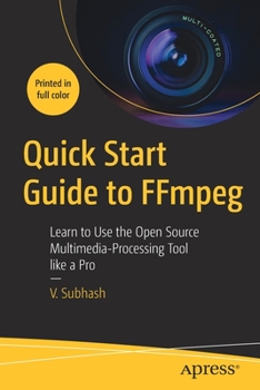 Paperback Quick Start Guide to Ffmpeg: Learn to Use the Open Source Multimedia-Processing Tool Like a Pro Book